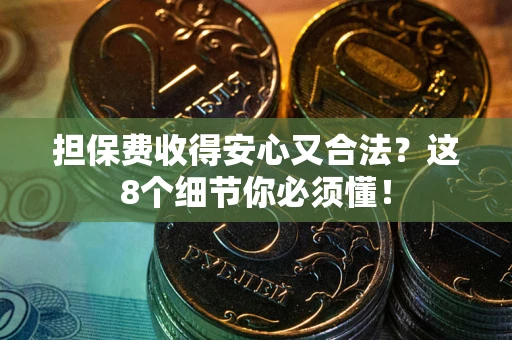 武汉担保费收得安心又合法？这8个细节你必须懂！