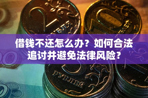 武汉借钱不还怎么办？如何合法追讨并避免法律风险？