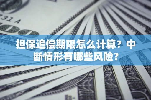 武汉担保追偿期限怎么计算？中断情形有哪些风险？