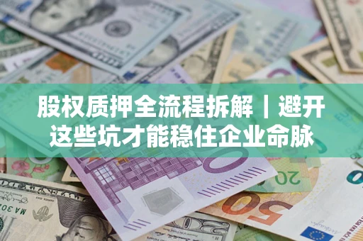 武汉股权质押全流程拆解｜避开这些坑才能稳住企业命脉