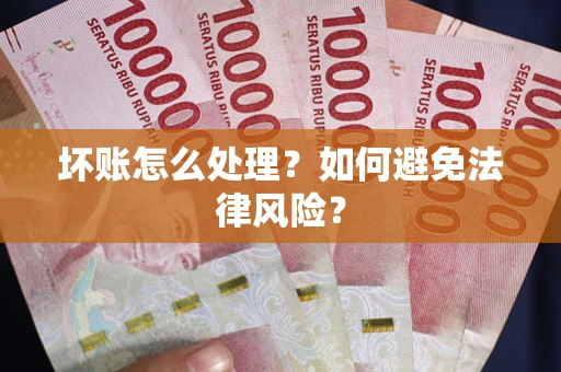 武汉坏账怎么处理？如何避免法律风险？