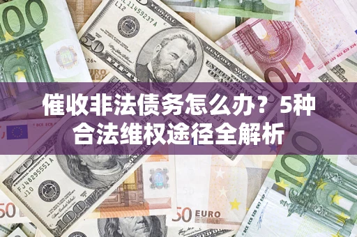 武汉催收非法债务怎么办？5种合法维权途径全解析