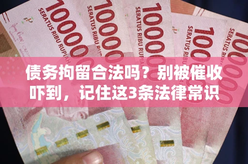 武汉债务拘留合法吗?别被催收吓到,记住这3条法律常识 武汉债务拘留合法吗?别被催收吓到,记住这3条法律常识