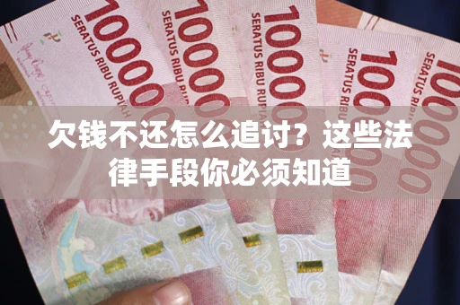 武汉欠钱不还怎么追讨？这些法律手段你必须知道