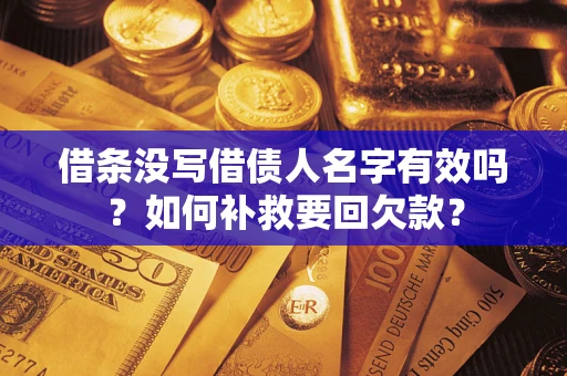 武汉借条没写借债人名字有效吗？如何补救要回欠款？