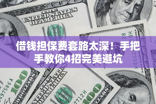 武汉借钱担保费套路太深！手把手教你4招完美避坑