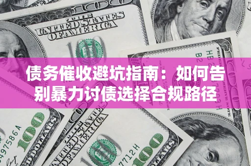 武汉债务催收避坑指南：如何告别暴力讨债选择合规路径