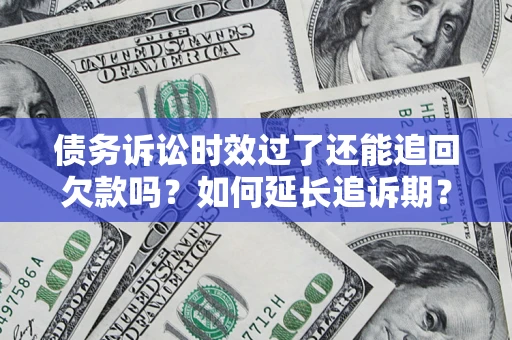 武汉债务诉讼时效过了还能追回欠款吗？如何延长追诉期？