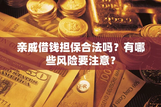 武汉亲戚借钱担保合法吗？有哪些风险要注意？