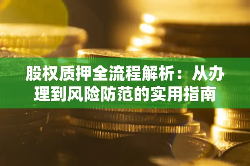 武汉股权质押全流程解析：从办理到风险防范的实用指南