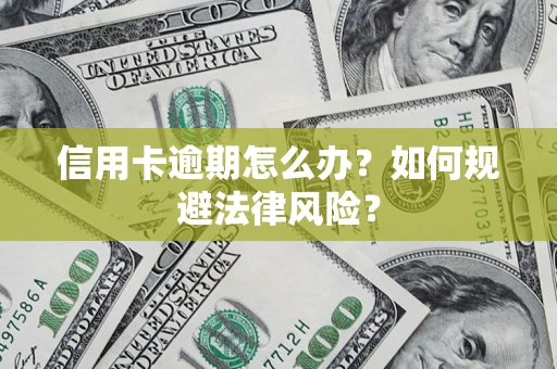 武汉信用卡逾期怎么办？如何规避法律风险？