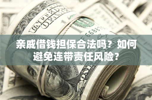 武汉亲戚借钱担保合法吗？如何避免连带责任风险？