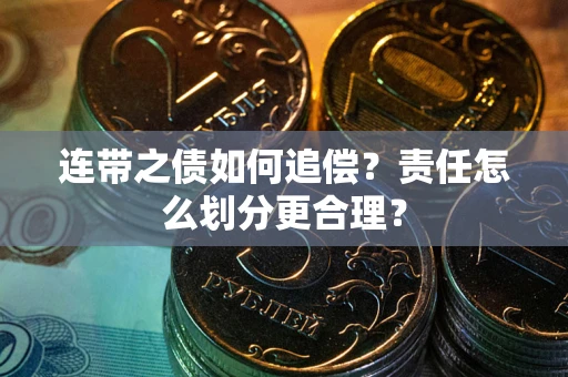 武汉连带之债如何追偿？责任怎么划分更合理？