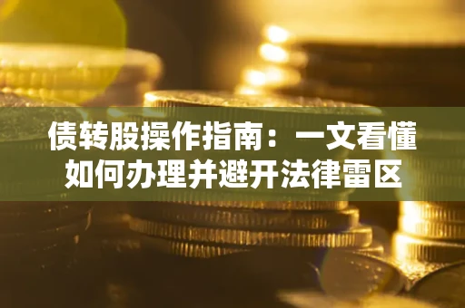 武汉债转股操作指南：一文看懂如何办理并避开法律雷区
