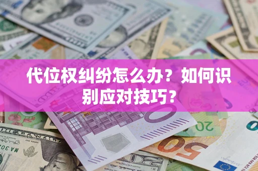 武汉代位权纠纷怎么办？如何识别应对技巧？