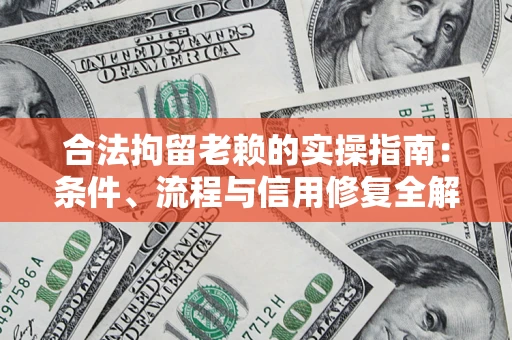 武汉合法拘留老赖的实操指南:条件、流程与信用修复全解析 武汉合法拘留老赖的实操指南:条件、流程与信用修复全解析