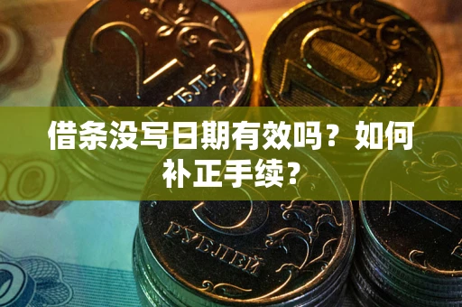 武汉借条没写日期有效吗？如何补正手续？