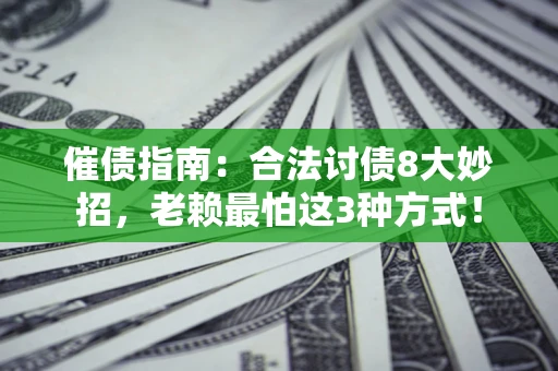武汉催债指南：合法讨债8大妙招，老赖最怕这3种方式！
