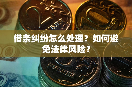 武汉借条纠纷怎么处理？如何避免法律风险？