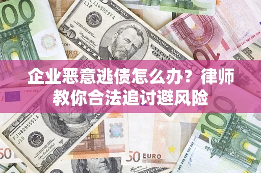 武汉企业恶意逃债怎么办？律师教你合法追讨避风险