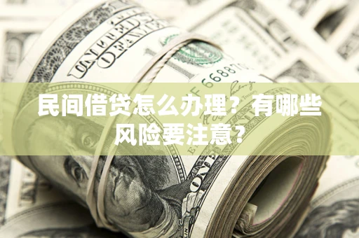 武汉民间借贷怎么办理？有哪些风险要注意？