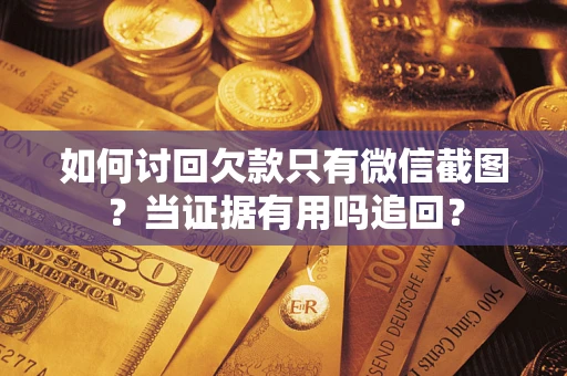 武汉如何讨回欠款只有微信截图？当证据有用吗追回？