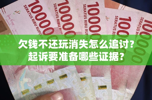 武汉欠钱不还玩消失怎么追讨？起诉要准备哪些证据？
