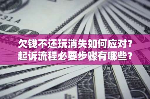 武汉欠钱不还玩消失如何应对？起诉流程必要步骤有哪些？