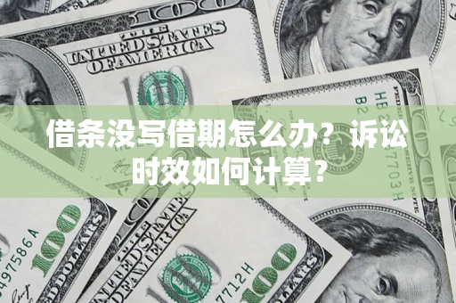 武汉借条没写借期怎么办？诉讼时效如何计算？