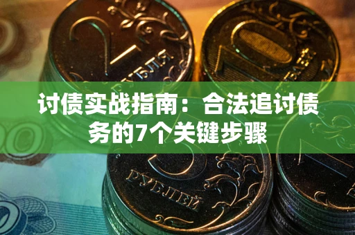 武汉讨债实战指南：合法追讨债务的7个关键步骤