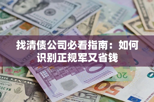 武汉找清债公司必看指南：如何识别正规军又省钱