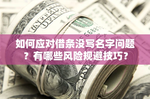 武汉如何应对借条没写名字问题？有哪些风险规避技巧？