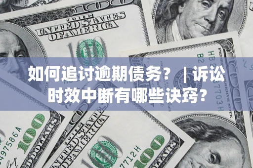 武汉如何追讨逾期债务？ | 诉讼时效中断有哪些诀窍？
