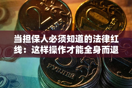 武汉当担保人必须知道的法律红线：这样操作才能全身而退