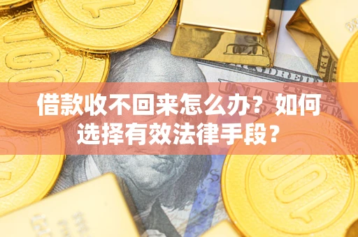 武汉借款收不回来怎么办？如何选择有效法律手段？
