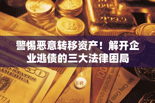 武汉警惕恶意转移资产！解开企业逃债的三大法律困局