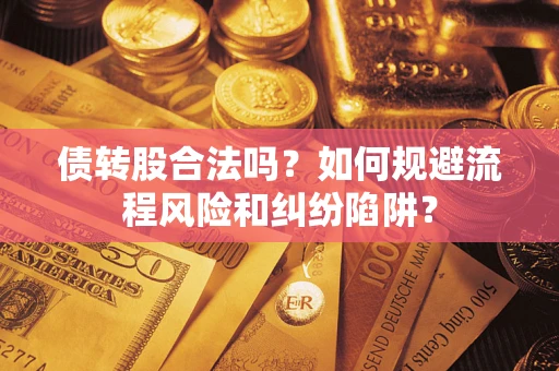 武汉债转股合法吗？如何规避流程风险和纠纷陷阱？