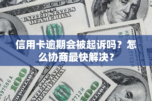 武汉信用卡逾期会被起诉吗？怎么协商最快解决？
