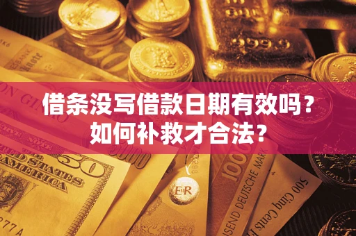 武汉借条没写借款日期有效吗？如何补救才合法？