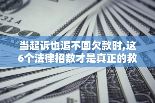 武汉当起诉也追不回欠款时,这6个法律招数才是真正的救命稻草