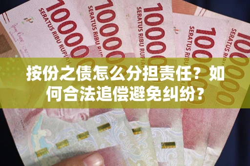 武汉按份之债怎么分担责任？如何合法追偿避免纠纷？