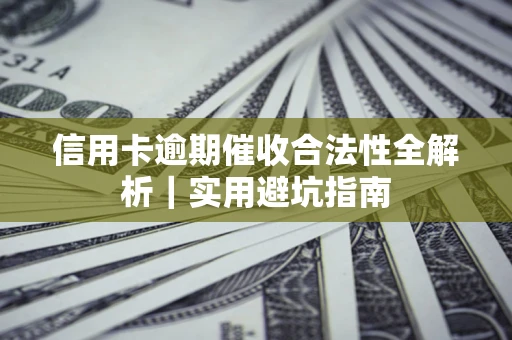 武汉信用卡逾期催收合法性全解析｜实用避坑指南