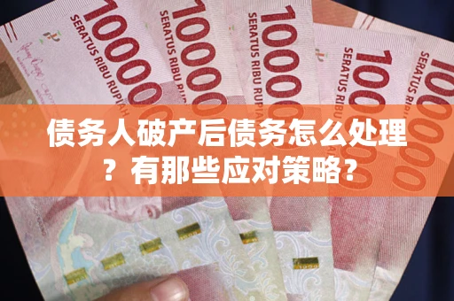 武汉债务人破产后债务怎么处理？有那些应对策略？