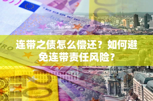 武汉连带之债怎么偿还？如何避免连带责任风险？