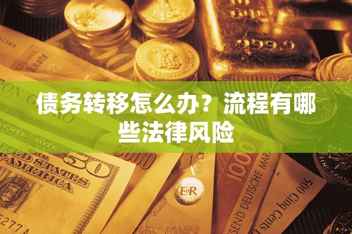 武汉债务转移怎么办？流程有哪些法律风险