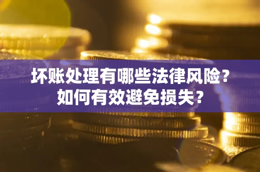 武汉坏账处理有哪些法律风险？如何有效避免损失？